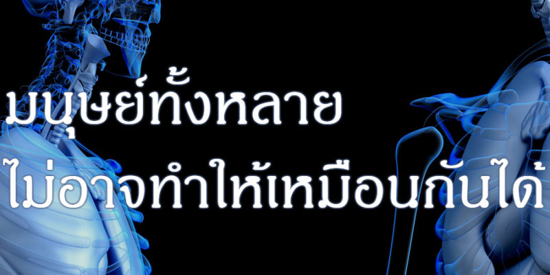 มนุษย์ทั้งหลาย ไม่อาจทำให้เหมือนกันได้