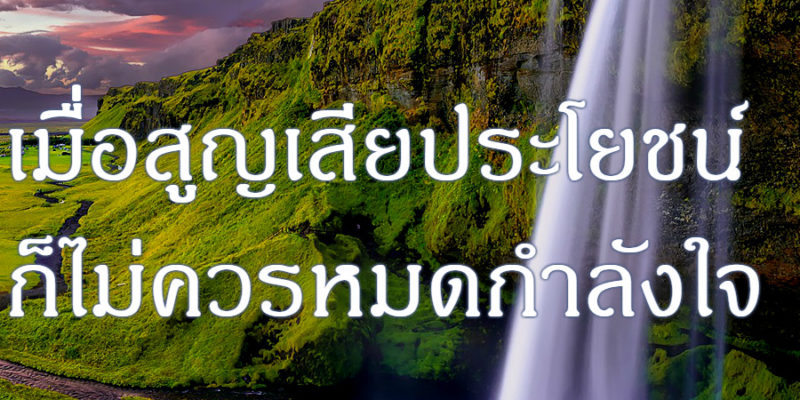 เมื่อสูญเสียประโยชน์ ก็ไม่ควรหมดกำลังใจ