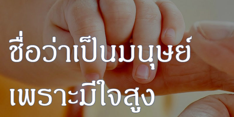 ชื่อว่าเป็นมนุษย์ เพราะมีใจสูง