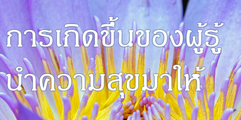 การเกิดขึ้นของผู้รู้ นำความสุขมาให้