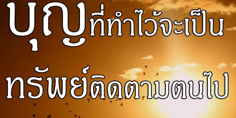 บุญที่ทำไว้ จะเป็นทรัพย์ติดตามตนไป